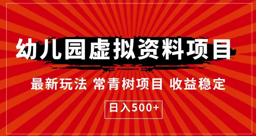 【副业项目6763期】幼儿园虚拟资料项目，最新玩法常青树项目收益稳定，日入500+【揭秘】-云起副业网