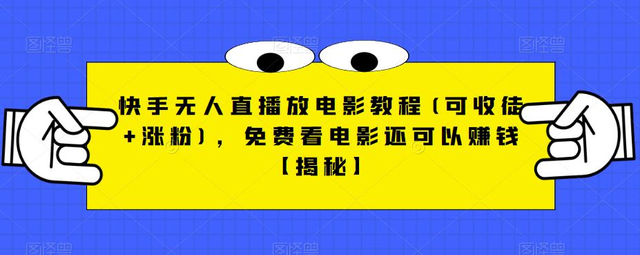 【副业项目6765期】快手无人直播放电影教程(可收徒+涨粉)，免费看电影还可以赚钱【揭秘】-云起副业网