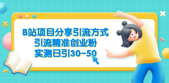 【副业项目6544期】B站项目分享引流方式，引流精准创业粉，实测日引30-50-云起副业网