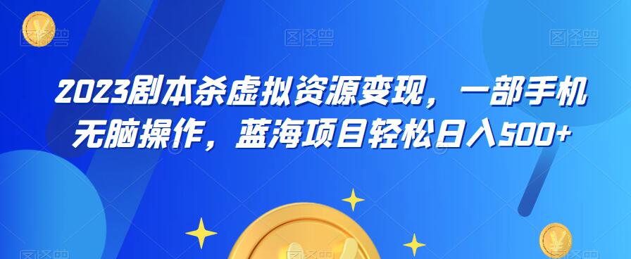 【副业项目6551期】云逸·2023剧本杀虚拟资源变现，一部手机无脑操作，蓝海项目轻松日入500+-云起副业网