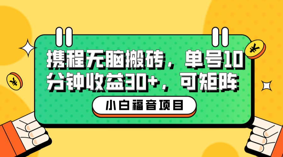 【副业项目6561期】小白新手福音：携程无脑搬砖项目，单号操作10分钟收益30+，可矩阵可放大-云起副业网