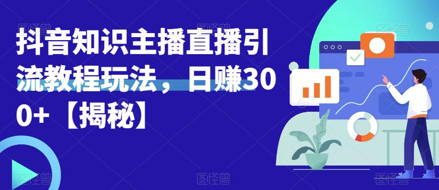 【副业项目6500期】宝哥抖音知识主播直播引流教程玩法，日赚300+【揭秘】-云起副业网