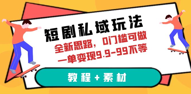 【副业项目6582期】短剧私域玩法，全新思路，0门槛可做，一单变现9.9-99不等（教程+素材）-云起副业网