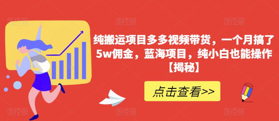 【副业项目6511期】纯搬运项目多多视频带货，一个月搞了5w佣金，蓝海项目，纯小白也能操作-云起副业网