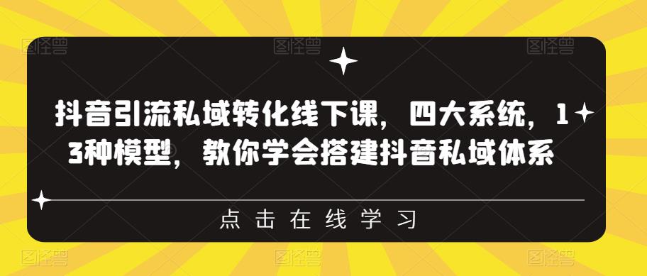 【副业项目6597期】抖音引流私域转化线下课，四大系统，13种模型，教你学会搭建抖音私域体系-云起副业网