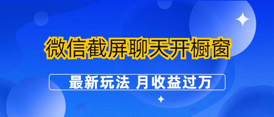 【副业项目6790期】微信截屏聊天开橱窗卖女性用品：最新玩法 月收益过万-云起副业网