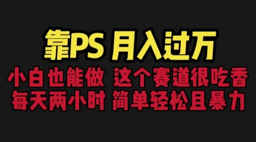 【副业项目6785期】靠PS月入过万 小白做这个赛道很吃香 每天2小时，简单且暴利（教学+170G资料)-云起副业网