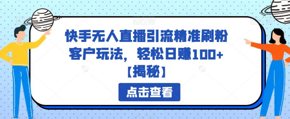 【副业项目6826期】快手无人直播引流精准刷粉客户玩法，轻松日赚100+【揭秘】-云起副业网