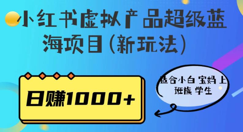 【副业项目6834期】小红书虚拟产品超级蓝海项目(新玩法）适合小白宝妈上班族学生，日赚1000+-云起副业网