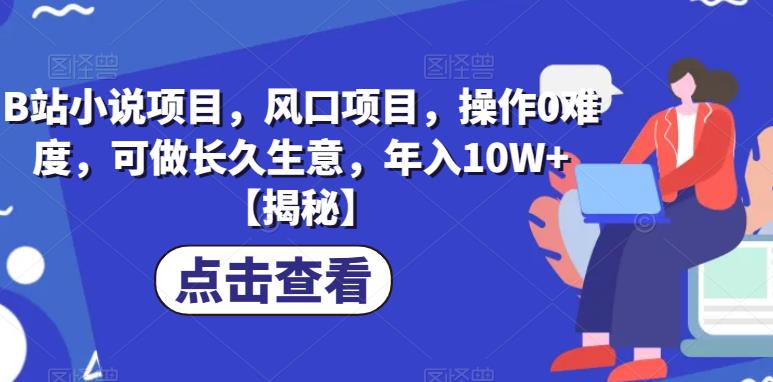 【副业项目6877期】B站小说项目，风口项目，操作0难度，可做长久生意，年入10W+【揭秘】-云起副业网