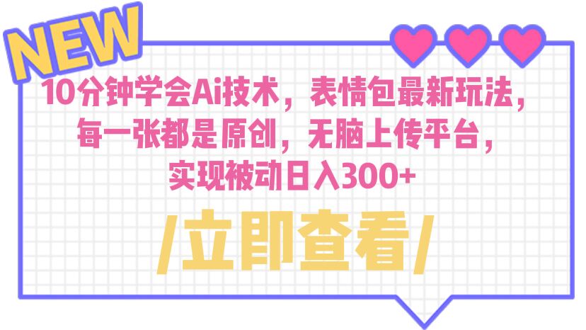 【副业项目6654期】10分钟学会Ai技术，表情包最新玩法，每一张都是原创 无脑上传平台 日入300+-云起副业网