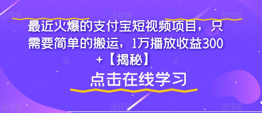 【副业项目6887期】最近火爆的支付宝短视频项目，只需要简单的搬运，1万播放收益300+【揭秘】-云起副业网