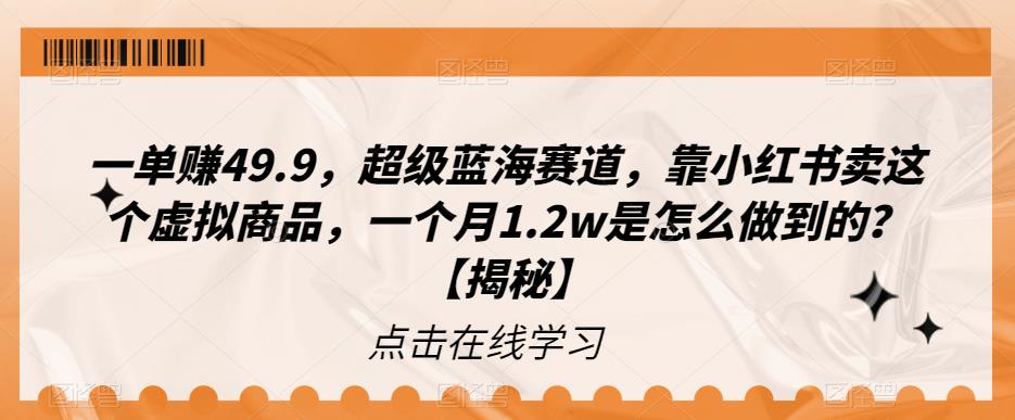 【副业项目6899期】一单赚49.9，超级蓝海赛道，靠小红书卖这个虚拟商品，一个月1.2w是怎么做到的？【揭秘】-云起副业网