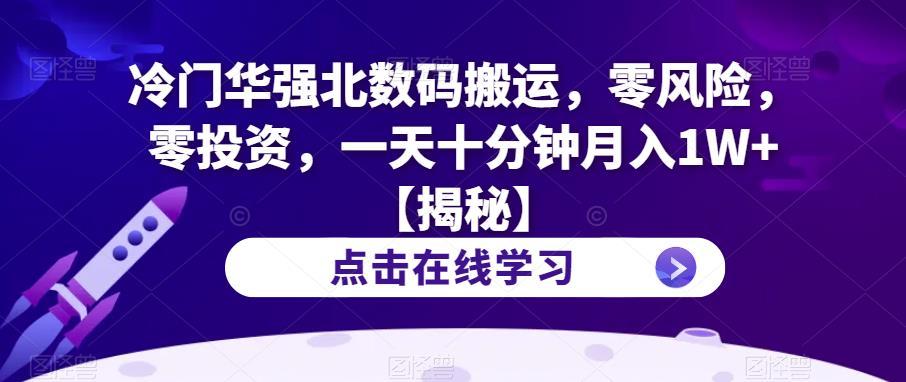 【副业项目6900期】冷门华强北数码搬运，零风险，零投资，一天十分钟月入1W+【揭秘】-云起副业网