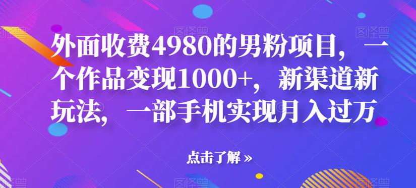 【副业项目6952期】男粉项目，一个作品变现1000+，新渠道新玩法，一部手机实现月入过万-云起副业网