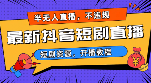 【副业项目7013期】最新抖音短剧半无人直播，不违规日入500+-云起副业网