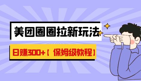 【副业项目7019期】最新美团圈圈8.0高阶打法，让你单日躺赚500+【保姆级教程】-云起副业网