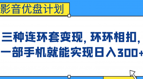 【副业项目7047期】影音优盘计划，三种连环套变现，环环相扣，一部手机就能实现日入300+-云起副业网