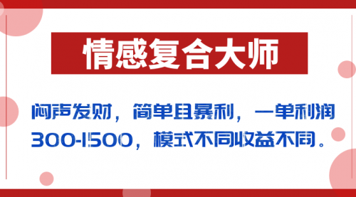 【副业项目7106期】闷声发财的情感复合大师项目，简单且暴利，一单利润300-1500，模式不同收益不同-云起副业网