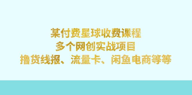 【副业项目7334期】某付费星球课程：多个网创实战项目，撸货线报、流量卡、闲鱼电商等等-云起副业网