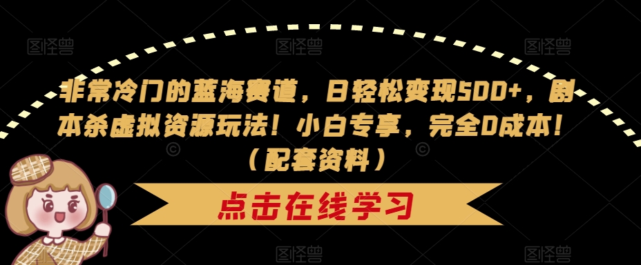 【副业项目7439期】非常冷门的蓝海赛道，日轻松变现500+，剧本杀虚拟资源玩法！小白专享，完全0成本！（配套资料）-云起副业网