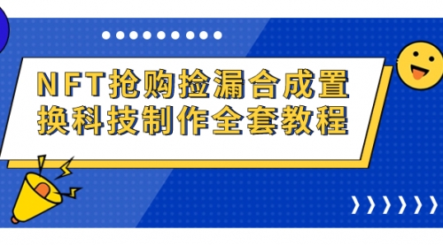 【副业项目7223期】NFT抢购捡漏合成置换科技制作全套教程-云起副业网