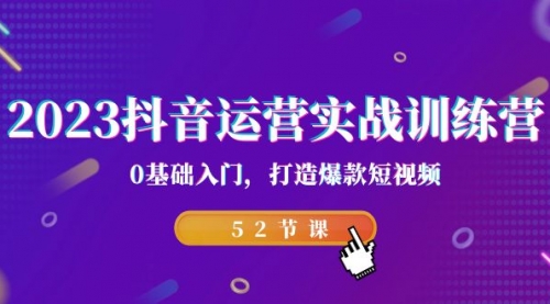 【副业项目7242期】2023抖音运营实战训练营，0基础入门，打造爆款短视频-云起副业网