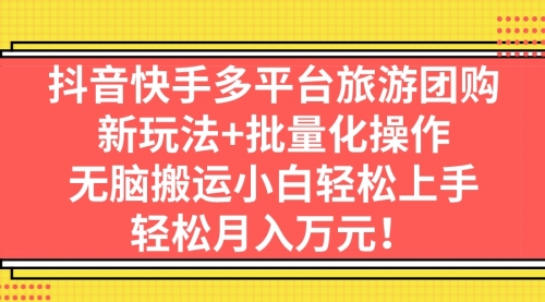 【副业项目7245期】抖音快手多平台旅游达人项目，新玩法+批量化操作-云起副业网