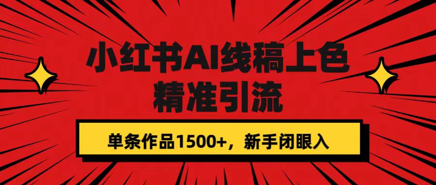 【副业项目7585期】小红书AI线稿上色，精准引流，单条作品变现1500+，新手闭眼入-云起副业网