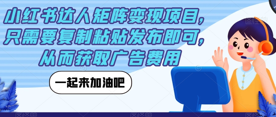 【副业项目7610期】小红书达人矩阵变现项目，只需要复制粘贴发布即可，从而获取广告费用-云起副业网