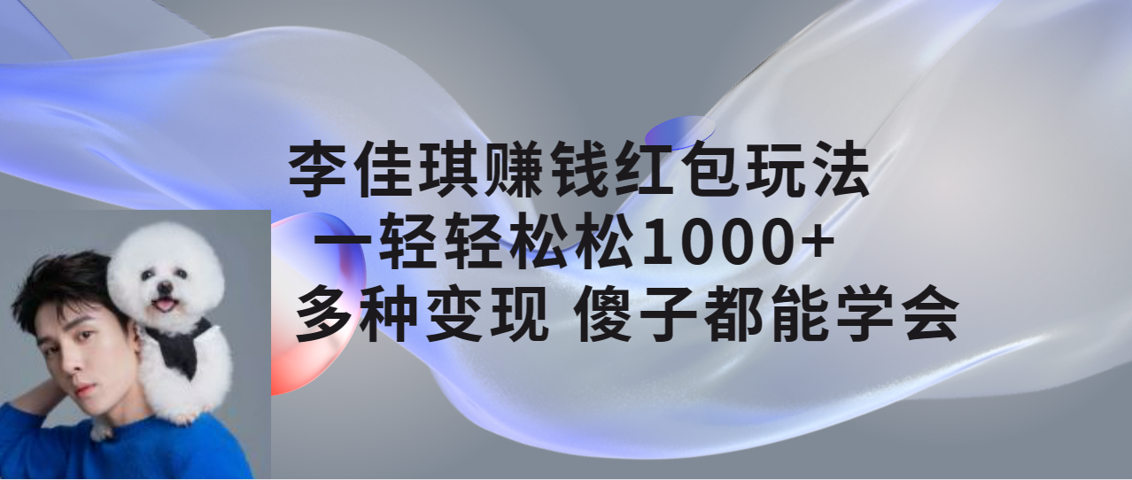 【副业项目7612期】李佳琪赚钱红包玩法，一天轻轻松松1000+，多种变现，傻子都能学会-云起副业网