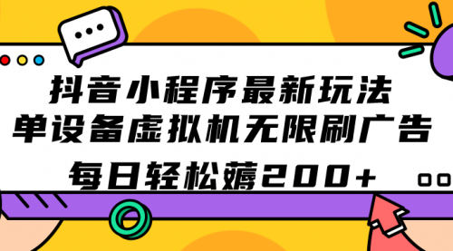 【副业项目7597期】抖音小程序最新玩法 单设备虚拟机无限刷广告 每日轻松薅200+-云起副业网