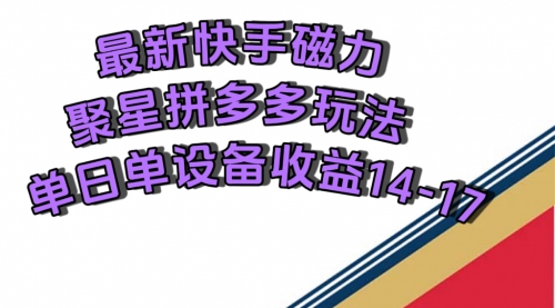 【副业项目7699期】最新快手磁力聚星撸拼多多玩法，单设备单日收益14—17元-云起副业网