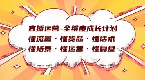 【副业项目7866期】直播运营-全维度成长计划 懂流量·懂货品·懂话术·懂场景·懂运营·懂复盘-云起副业网