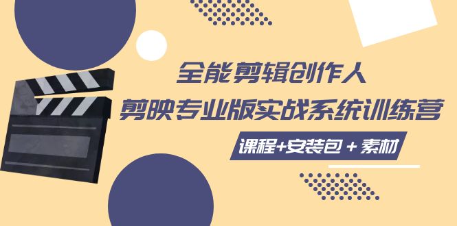 【副业项目7975期】全能剪辑-创作人 剪映专业版实战系统训练营 课程+安装包＋素材！-云起副业网