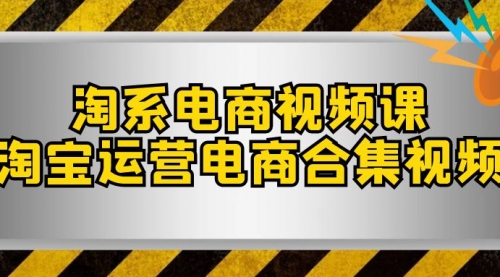 【副业项目8013期】淘系-电商视频课，淘宝运营电商合集视频-云起副业网