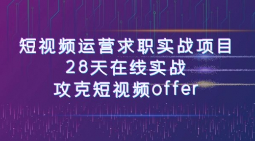 【副业项目8015期】短视频运营求职实战项目，28天在线实战，攻克短视频offer（46节课）-云起副业网