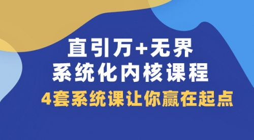 【副业项目8051期】直引万+无界·系统化内核课程，4套系统课让你赢在起点（60节课）-云起副业网