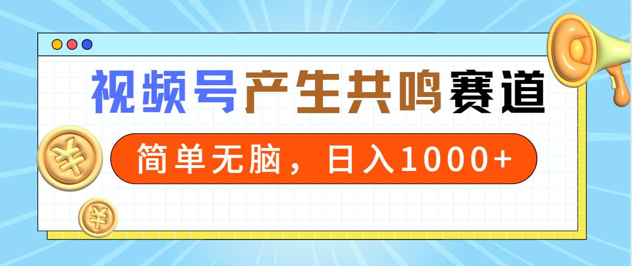 2024年视频号，产生共鸣赛道，简单无脑，一分钟一条视频，日入1000+-云起副业网