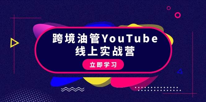 跨境油管YouTube线上营：大量实战一步步教你从理论到实操到赚钱（45节）-云起副业网