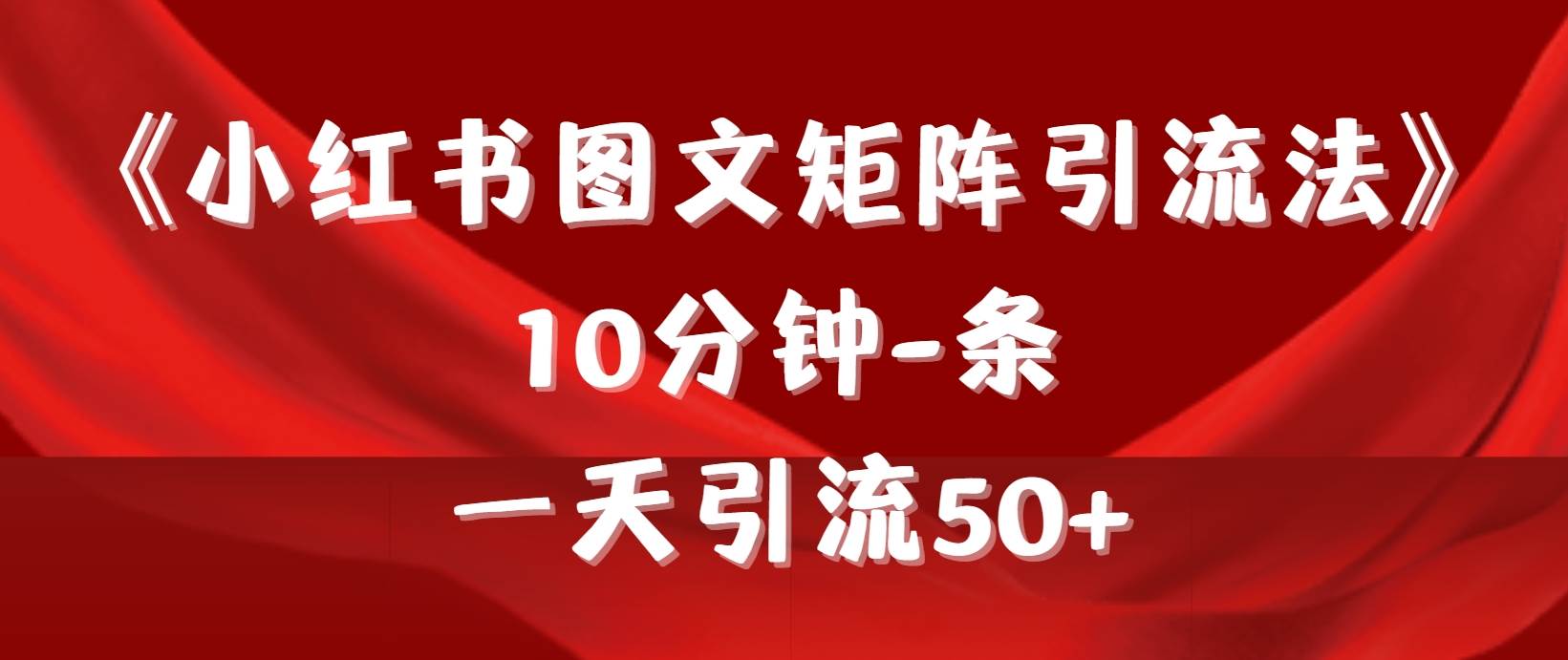 《小红书图文矩阵引流法》 10分钟-条 ，一天引流50+-云起副业网