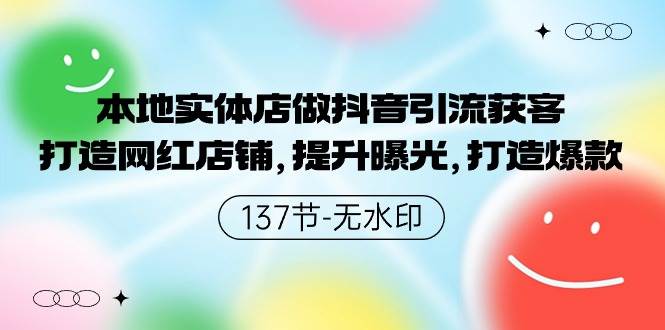 本地实体店做抖音引流获客，打造网红店铺，提升曝光，打造爆款-137节无水印-云起副业网