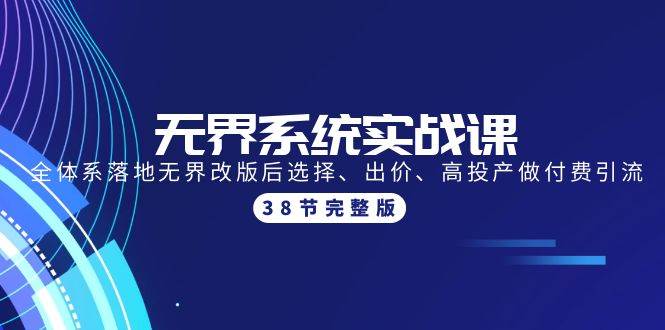 无界系统实战课：全体系落地无界改版后选择、出价、高投产做付费引流-38节-云起副业网