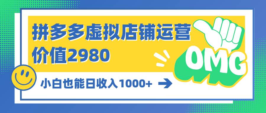 拼多多虚拟店铺运营：小白也能日收入1000+-云起副业网