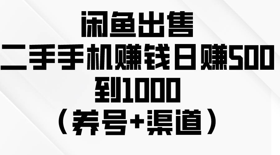 闲鱼出售二手手机赚钱，日赚500到1000（养号+渠道）-云起副业网