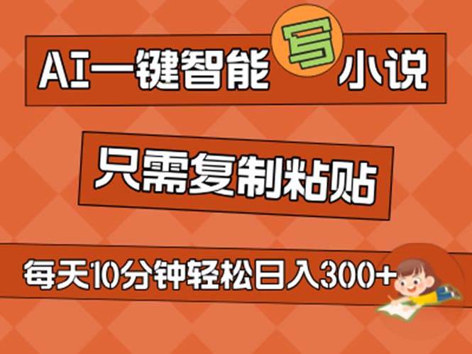 AI一键智能写小说，无脑复制粘贴，小白也能成为小说家 不用推文日入200+-云起副业网