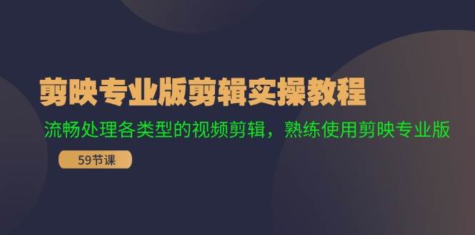 剪映专业版剪辑实操教程：流畅处理各类型的视频剪辑，熟练使用剪映专业版-云起副业网