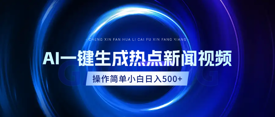 AI热点新闻视频，最新蓝海玩法，操作简单，一键生成，小白可以日入500+-云起副业网