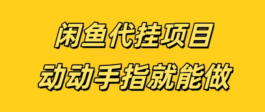 闲鱼代挂无脑搬砖，一部手机轻松月入5-6K-云起副业网