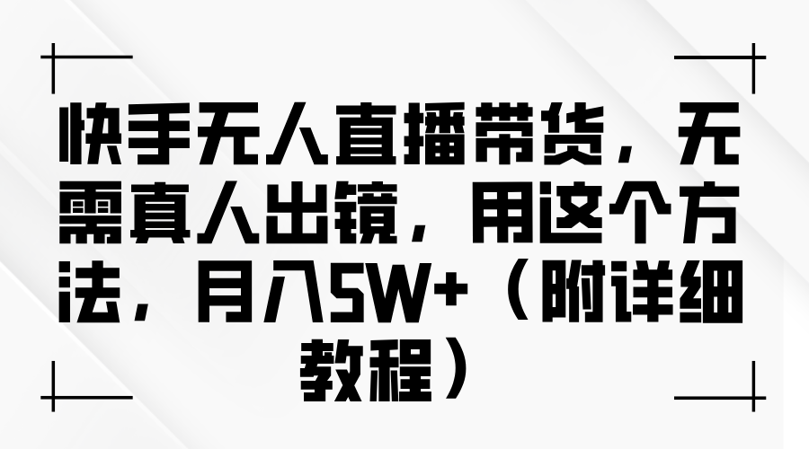 快手无人直播带货，无需真人出镜，用这个方法，月入5W+（附详细教程）-云起副业网